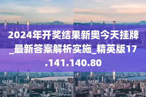 2025年开奖结果新奥今天挂牌执行落实,2025年开奖结果新奥今天挂牌_特供款35.139